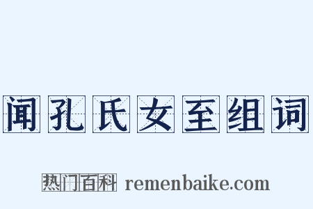 闻孔氏女至组词是什么意思的图片